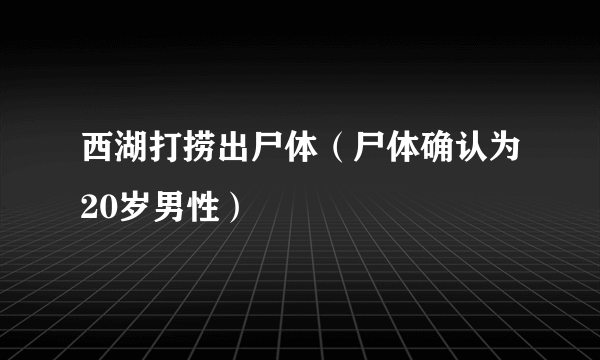 西湖打捞出尸体（尸体确认为20岁男性）