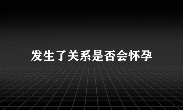 发生了关系是否会怀孕