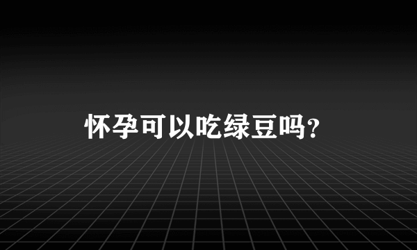 怀孕可以吃绿豆吗？