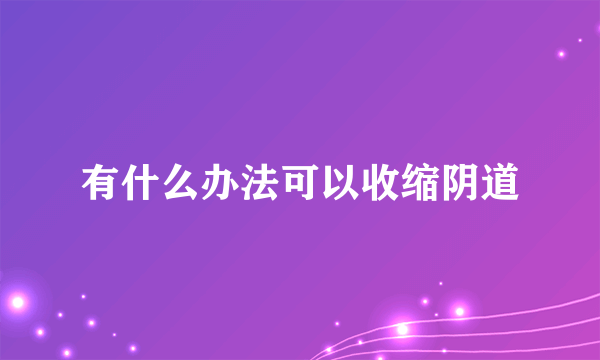 有什么办法可以收缩阴道