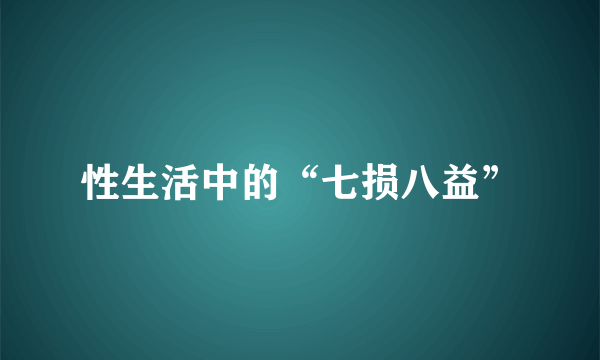 性生活中的“七损八益”