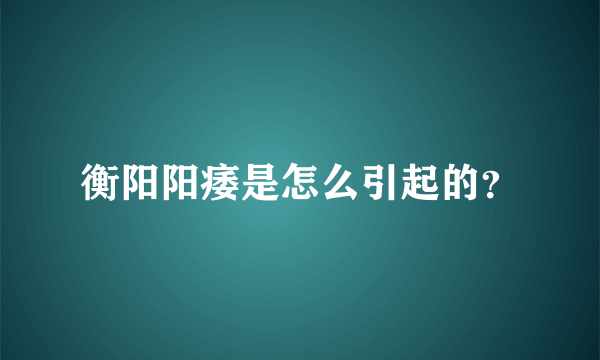 衡阳阳痿是怎么引起的？