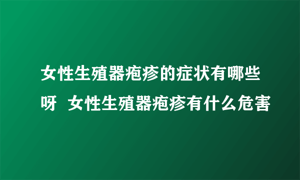 女性生殖器疱疹的症状有哪些呀  女性生殖器疱疹有什么危害