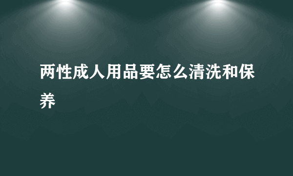 两性成人用品要怎么清洗和保养