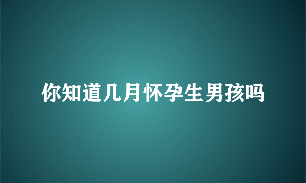 你知道几月怀孕生男孩吗