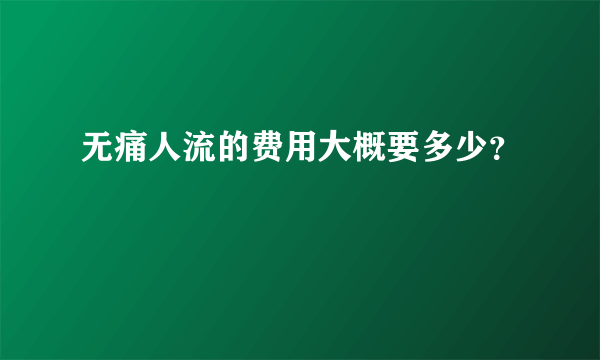 无痛人流的费用大概要多少？