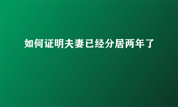 如何证明夫妻已经分居两年了