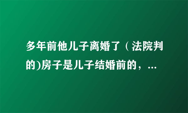 多年前他儿子离婚了（法院判的)房子是儿子结婚前的，但前儿媳的户口就是懒着不迁走。 他该怎么办？