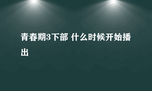 青春期3下部 什么时候开始播出