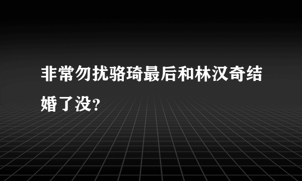 非常勿扰骆琦最后和林汉奇结婚了没？