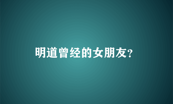 明道曾经的女朋友？