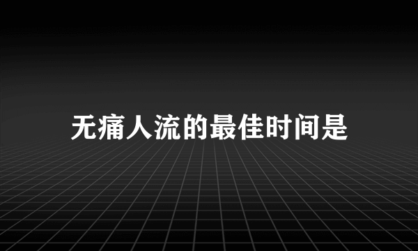 无痛人流的最佳时间是