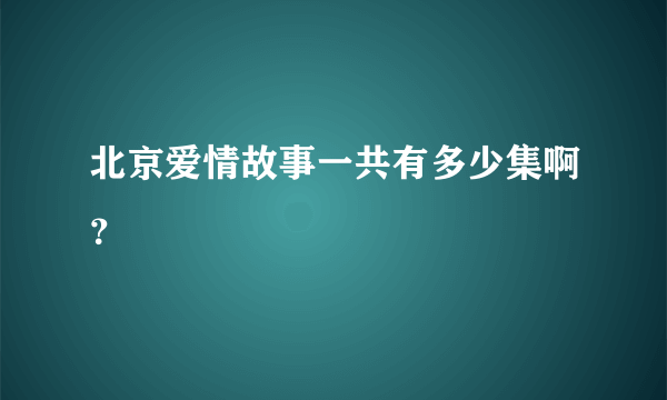 北京爱情故事一共有多少集啊？