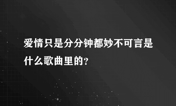 爱情只是分分钟都妙不可言是什么歌曲里的？