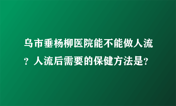 乌市垂杨柳医院能不能做人流？人流后需要的保健方法是？