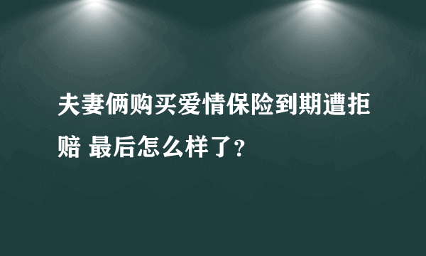 夫妻俩购买爱情保险到期遭拒赔 最后怎么样了？