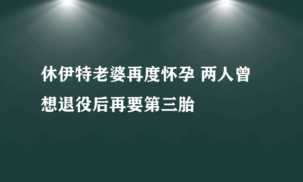 休伊特老婆再度怀孕 两人曾想退役后再要第三胎