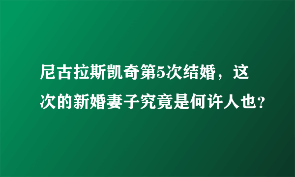 尼古拉斯凯奇第5次结婚，这次的新婚妻子究竟是何许人也？