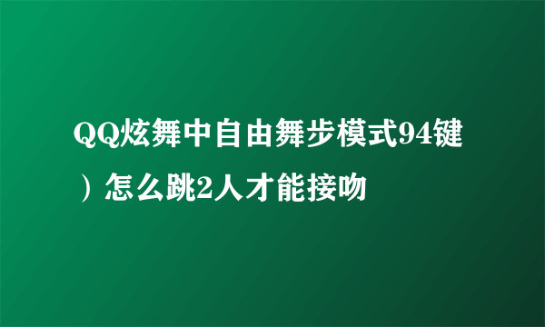 QQ炫舞中自由舞步模式94键）怎么跳2人才能接吻