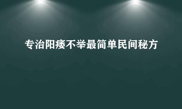 专治阳痿不举最简单民间秘方