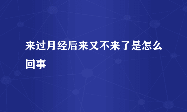 来过月经后来又不来了是怎么回事