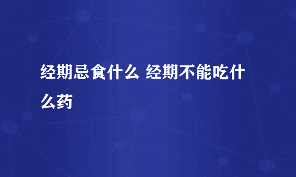 经期忌食什么 经期不能吃什么药