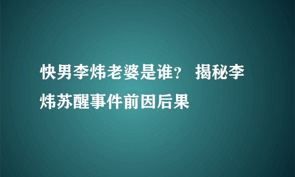 快男李炜老婆是谁？ 揭秘李炜苏醒事件前因后果