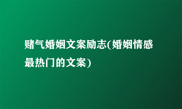 赌气婚姻文案励志(婚姻情感最热门的文案)