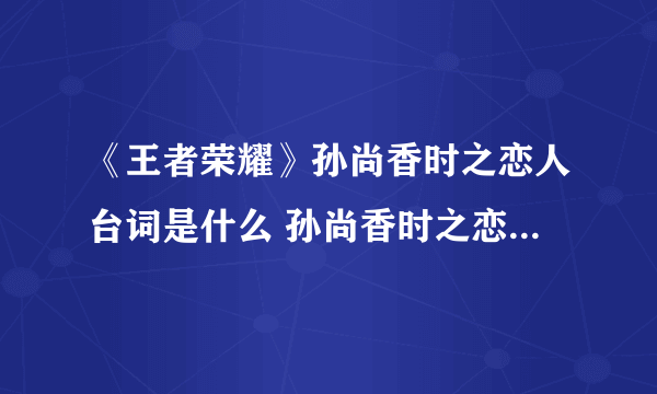 《王者荣耀》孙尚香时之恋人台词是什么 孙尚香时之恋人台词介绍