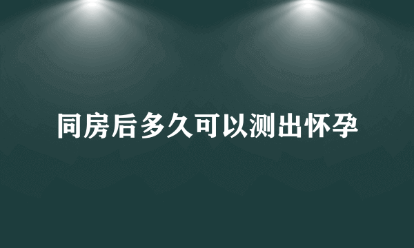 同房后多久可以测出怀孕