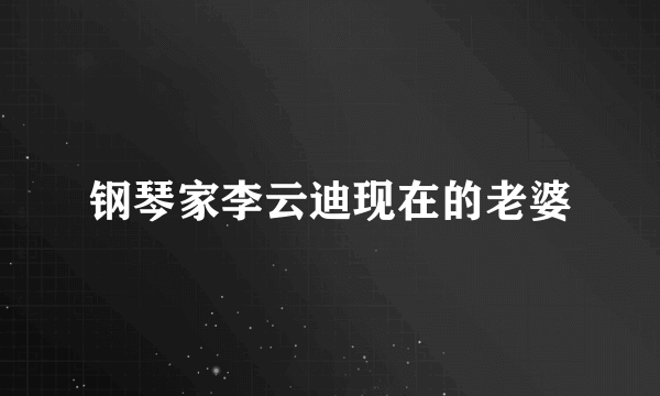 钢琴家李云迪现在的老婆