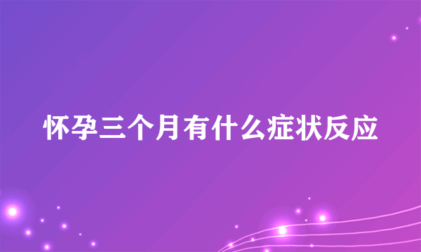 怀孕三个月有什么症状反应