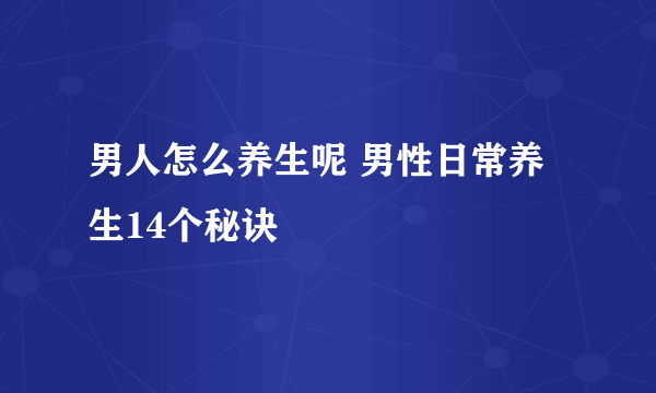 男人怎么养生呢 男性日常养生14个秘诀