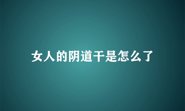 女人的阴道干是怎么了