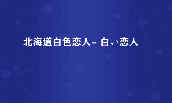 北海道白色恋人- 白い恋人