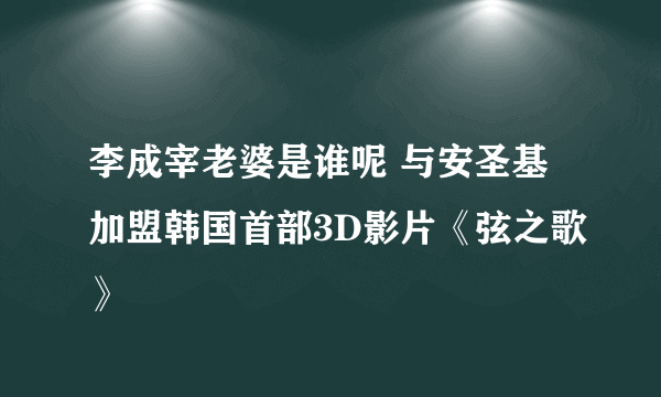 李成宰老婆是谁呢 与安圣基加盟韩国首部3D影片《弦之歌》