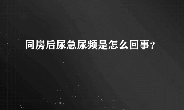 同房后尿急尿频是怎么回事？