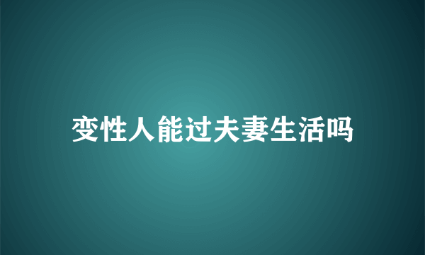 变性人能过夫妻生活吗