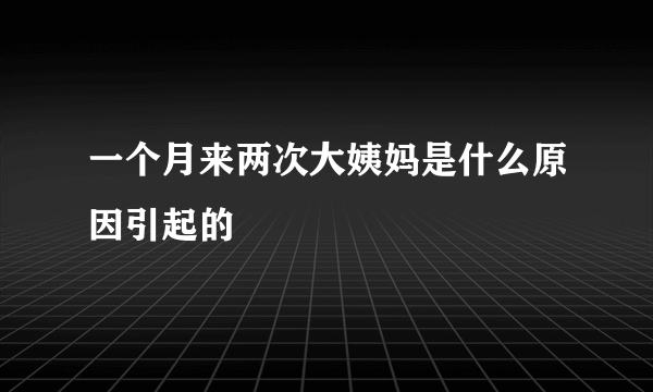 一个月来两次大姨妈是什么原因引起的