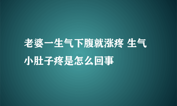 老婆一生气下腹就涨疼 生气小肚子疼是怎么回事