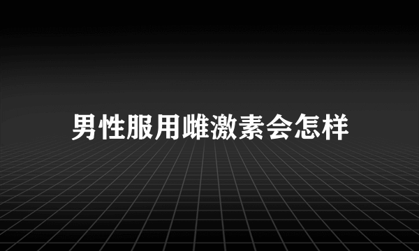 男性服用雌激素会怎样