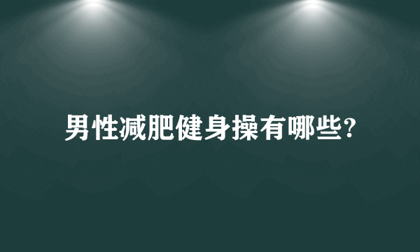 男性减肥健身操有哪些?