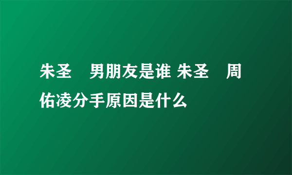 朱圣祎男朋友是谁 朱圣祎周佑凌分手原因是什么