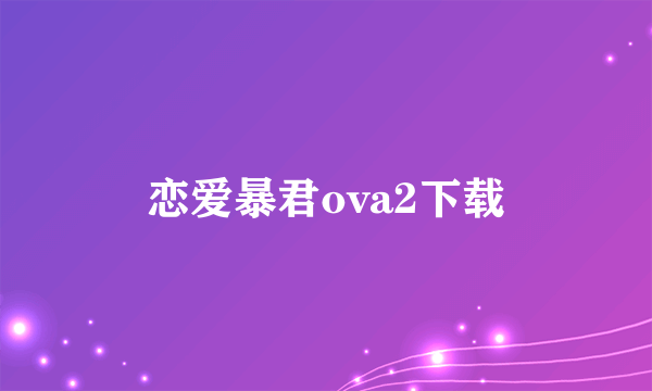 恋爱暴君ova2下载