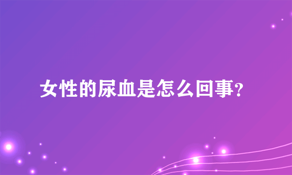 女性的尿血是怎么回事？