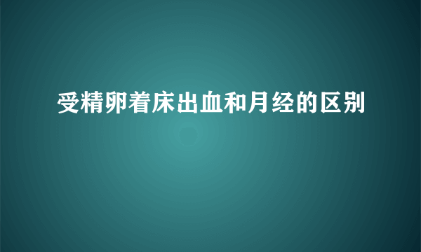 受精卵着床出血和月经的区别