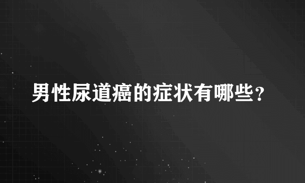 男性尿道癌的症状有哪些？