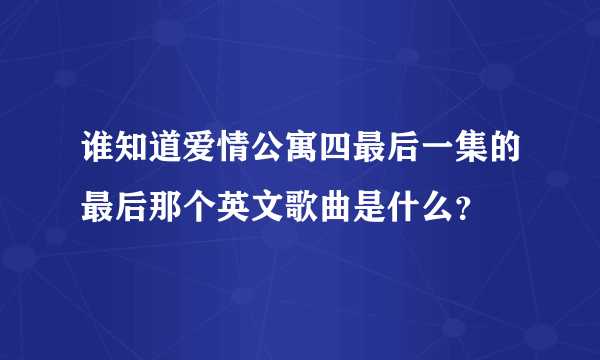 谁知道爱情公寓四最后一集的最后那个英文歌曲是什么？