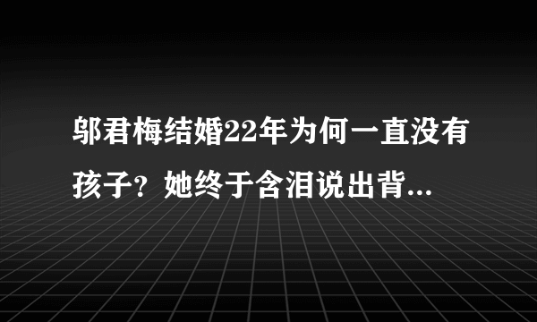 邬君梅结婚22年为何一直没有孩子？她终于含泪说出背后的秘密！