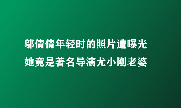 邬倩倩年轻时的照片遭曝光  她竟是著名导演尤小刚老婆